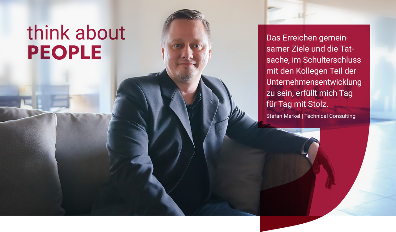 Bild von Stefan Merkel, mit der Überschrift think about PEOPLE. Rechts steht das Zitat: Das Erreichen gemeinsamer Ziele und die Tatsache, im Schulterschluss mit den Kollegen Teil der Unternehmensentwicklung zu sein, erfüllt mich Tag für Tag mit Stolz.